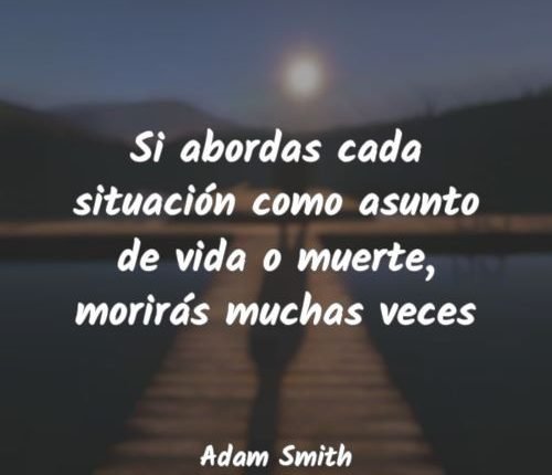"Si abordes cada situació com a assumpte de vida o mort, moriràs moltes vegades". (Adam Smith)